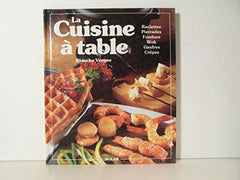 LA CUISINE A TABLE. Raclettes, Pierrades, Fondues, Cuisine au wok, Gaufres, Crêpes et autres gourmandises