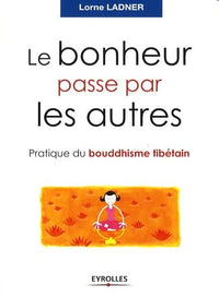 Le bonheur passe par les autres: Pratique du bouddhisme tibétain