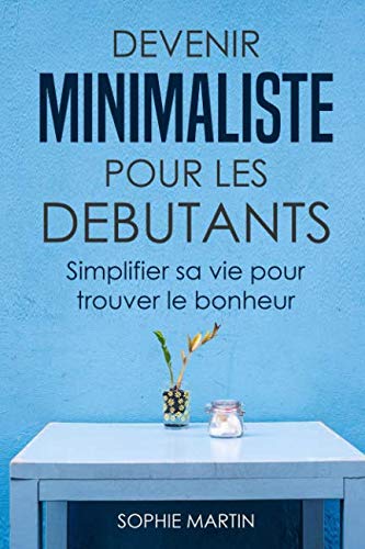 Devenir minimaliste pour les débutants: Simplifier sa vie pour trouver le bonheur