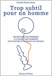 Trop subtil pour un homme. Inventaire de finesses à l'usage des hommes. (pour donner du courage aux femmes)