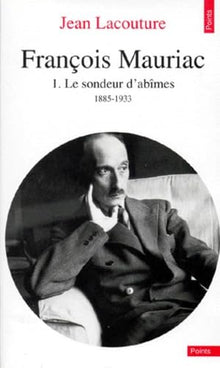François Mauriac, tome 1 : le sondeur d'abîmes, 1885-1933