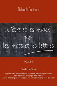 L'être et les maux par les mots et les lettres: Guide pratique : Apprendre à déchiffrer par soi-même les messages cachés dans nos noms, blocages et ... oiseaux, aux lettres hébraïques et au Tarot