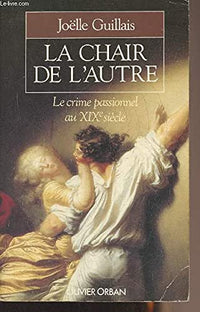 La chair de l'autre : le crime passionnel au xixe siecle