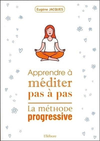Apprendre à méditer pas à pas - La méthode progressive