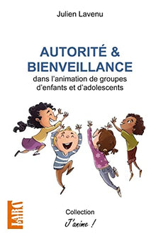 Autorité et bienveillance: dans l'animation de groupes d'enfants et d'adolescents