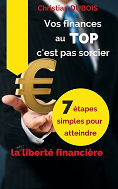 Vos finances au top, c'est pas sorcier: 7 étapes simples pour atteindre la liberté financière