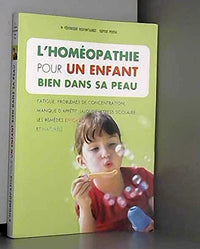 L'HOMÉOPATHIE POUR UN ENFANT BIEN DANS SA PEAU (Fatigue, problemes de concentration, manque d'appétit, jalousie, stress scolaire... Les remedes efficaces et naturels)