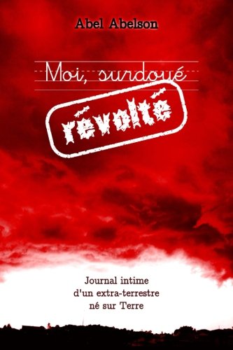 Moi, surdoué révolté (Deuxième édition): Journal intime d'un extra-terrestre né sur Terre