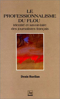Le professionnalisme du flou: Identité et savoir-faire des journalistes français
