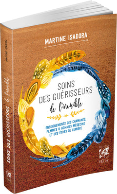 Soins des guérisseurs de l'invisible - Enseignements des chamanes, femmes et hommes médecines et des Êtres de lumière