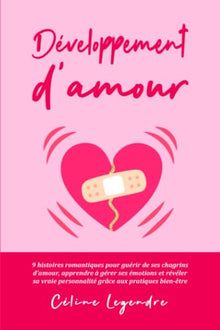 Développement d'amour: 9 histoires d'amour romantiques pour guérir de ses chagrins d'amour, apprendre à gérer ses émotions et révéler sa vraie personnalité grâce aux pratiques bien-être