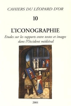 L'Iconographie, Etudes sur les rapports entre textes et images dans l'Occident médiéval - Cahiers du Léopard d'Or 10