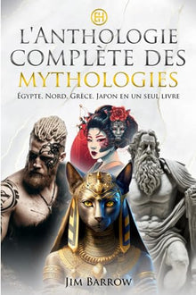 L'anthologie complète des mythologies: Égypte, Nord, Grèce, Japon en un seul livre