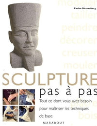 La sculpture, pas à pas: Tout ce dont vous avez besoin pour maîtriser les techniques de base