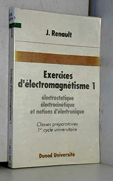 Exercices d'électromagnétisme Tome 1: Électrostatique, électrocinétique et notions d'électronique