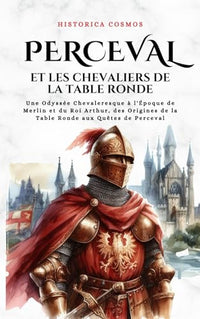 Perceval et les Chevaliers de la Table Ronde: Une Odyssée Chevaleresque à l'Époque de Merlin et du Roi Arthur, des Origines de la Table Ronde aux Quêtes de Perceval