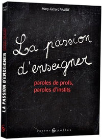 Passion d'enseigner: Paroles de profs, paroles d'instits