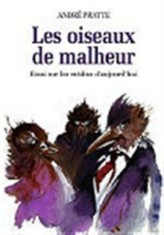 LES OISEAUX DE MALHEUR ESSAI SUR LES MEDIAS D AUJOURD HUI