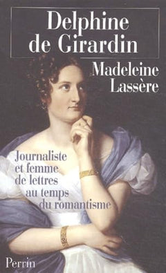 Delphine De Girardin. Journaliste Et Femme De Lettres Au Temps Du Romantisme
