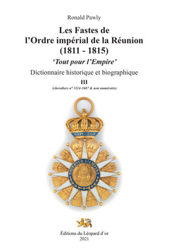 Les Fastes de l'Ordre impérial de la Réunion (1811 - 1815). "Tout pour l'Empire." Dictionnaire historique et biographique. Volumes I, II, III.