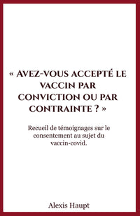 Avez-vous accepté le vaccin par conviction ou par contrainte ?: Recueil de témoignages sur le consentement au sujet du vaccin-covid.