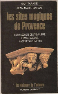 Les Sites magiques de Provence : Lieux secrets des Templiers, francs-maçons, mages et alchimistes