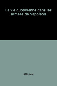 La vie quotidienne dans les armées de Napoléon