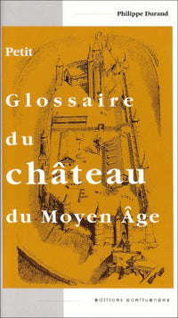 Petit glossaire du château du Moyen Age.: Initiation au vocabulaire de la castellologie