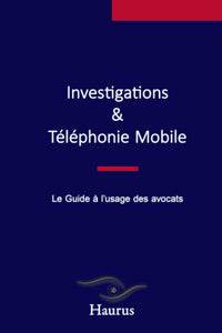 Investigations & Téléphonie mobile : Le guide à l'usage des avocats