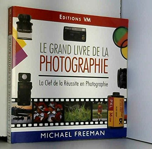 Le grand livre de la photographie: La clef de la réussite en photographie