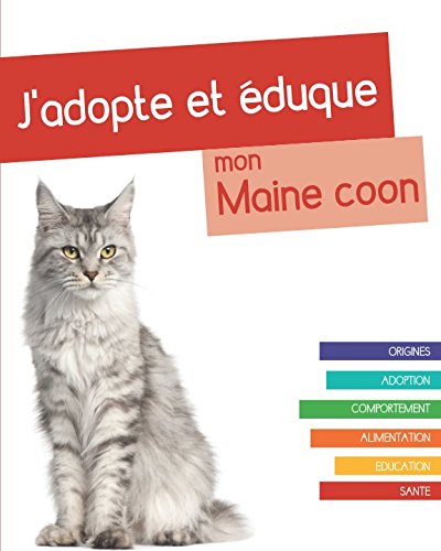 J'adopte et éduque mon Maine coon: Origines, adoption, comportement, alimentation, éducation et santé du Maine coon