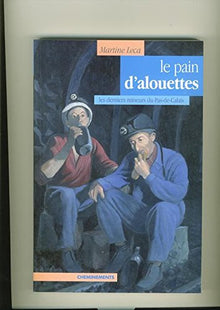 Le pain d'alouettes : Les derniers mineurs du Pas de Calais