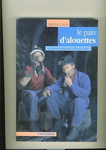 Le pain d'alouettes : Les derniers mineurs du Pas de Calais