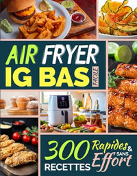 Air Fryer IG Bas Facile: 300 Recettes Rapides et Sans Effort