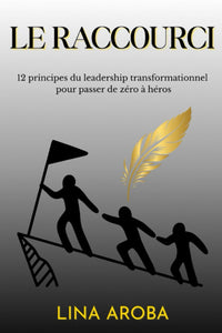 Le raccourci: 12 principes du leadership transformationnel pour passer de zéro à héros