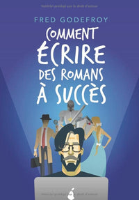 Comment écrire des romans à succès: La méthode Godefroy - la formation pratique en français la plus complète du monde