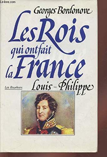 Les rois qui ont fait la France. Les Bourbons. Louis-Philippe, roi des Français