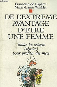 De l'extrême avantage d'être une femme: Toutes les astuces, légales, pour profiter des mecs