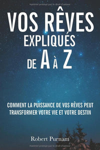 Vos rêves expliqués de A à Z: Comment la puissance de vos rêves peut transformer votre vie et votre destin