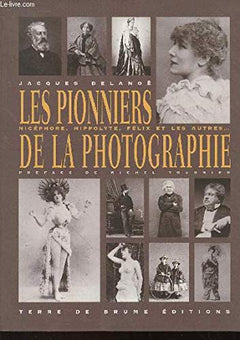 Les pionniers de la photographie: Nicéphore, Hippolyte, Félix et les autres