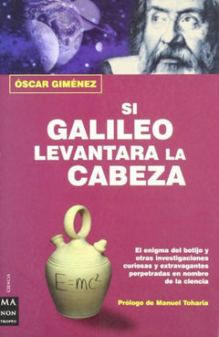 Si galileo levantara la cabeza: El enigma del botijo y otras investigaciones curiosas y extravagantes perpetradas en nombre de la ciencia. (Ciencia Ma Non Troppo)