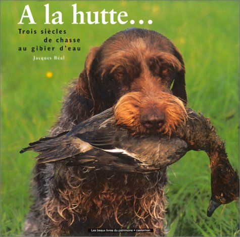 A la hutte... : Trois siècles de chasse au gibier d'eau