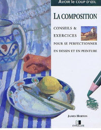 La composition: Conseils et exercices pour se perfectionner en dessin et en peinture