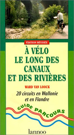 A velo le long des canaux et des rivieres : 20 circuits en wallonie et en flandre