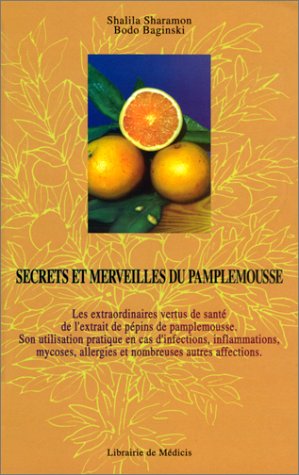 Secrets et merveilles du pamplemousse: Les extraordinaires vertus de santé de l'extrait de pépins de pamplemousse, son utilisation pratique en cas ... allergies et de nombreuses autres affections