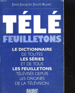 Télé feuilletons : Dictionnaire de toutes les séries et de tous les feuilletons télévisés depuis les origines de la télévision