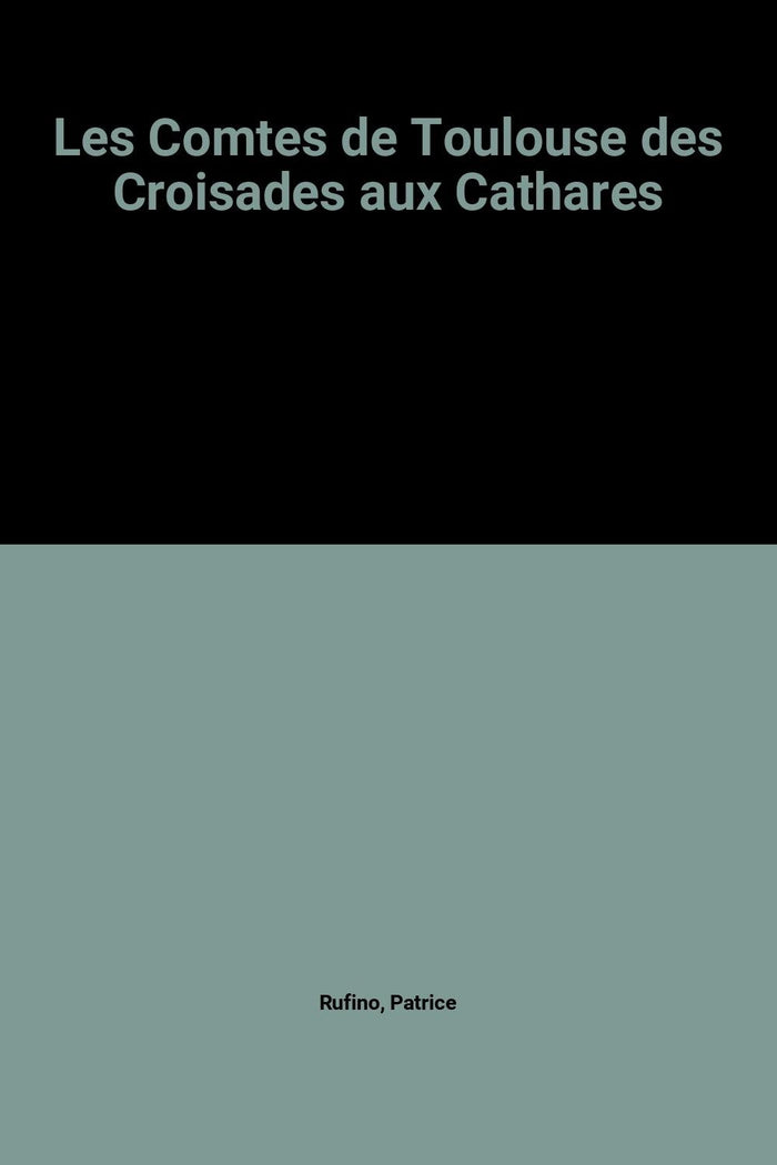 Les comtes de Toulouse des croisades aux cathares