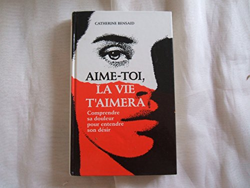 Aime-toi, la vie t'aimera : Comprendre sa douleur pour entendre son désir