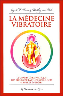 La médecine vibratoire: Le grand livre pratique des fleurs de Bach, des couleurs et autres énergies