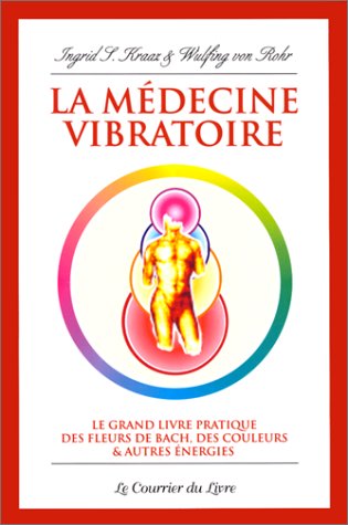 La médecine vibratoire: Le grand livre pratique des fleurs de Bach, des couleurs et autres énergies